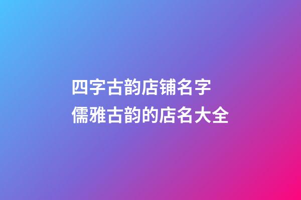 四字古韵店铺名字 儒雅古韵的店名大全-第1张-店铺起名-玄机派